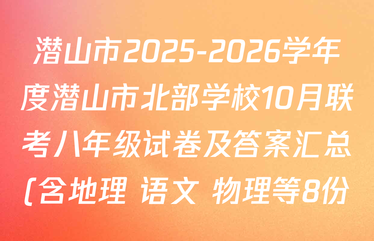 潜山市2025-2026学年度潜山市北部学校10月联考八年级试卷及答案汇总(含地理 语文 物理等8份) 潜山市2025-2026学年度潜山市北部学校10月联考八年级试卷及答案汇总(含地理 语文 物理等8份)